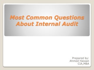 Most Common Questions
About Internal Audit
Prepared by:
Ahmed Hassan
CIA,MBA
 