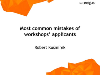 Most common mistakes of
workshops’ applicants
Robert Kuśmirek
 