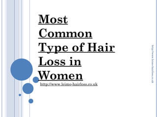 Most
Common
Type of Hair




                                  http://www.leimo-hairloss.co.uk
Loss in
Women
http://www.leimo-hairloss.co.uk
 