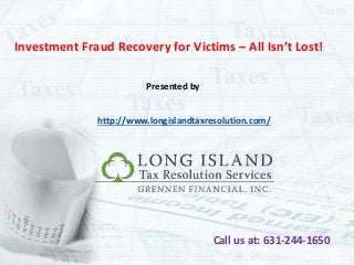 Investment Fraud Recovery for Victims – All Isn’t Lost! 
Presented by 
http://www.longislandtaxresolution.com/ 
Call us at: 631-244-1650 
 