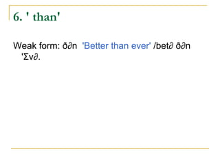 6. ' than'

Weak form: ð∂n 'Better than ever' /bet∂ ð∂n
 'Σv∂.
 