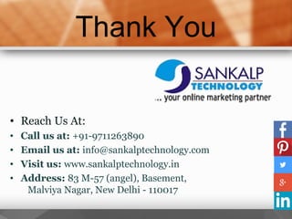 Thank You
• Reach Us At:
• Call us at: +91-9711263890
• Email us at: info@sankalptechnology.com
• Visit us: www.sankalptechnology.in
• Address: 83 M-57 (angel), Basement,
Malviya Nagar, New Delhi - 110017
 