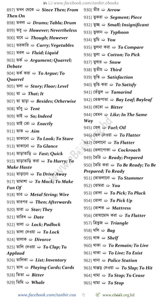 📚  www.facebook.com/tanbir.ebooks
www.facebook.com/tanbir.cox 👆 🎯 www.eB👀k.org.bd
897) তখ্ন রথশক ➯ Since Then; From
Then On
898) তবলা ➯ Drums; Tabla; Drum
899) তবু ➯ However; Nevertheless
900) তশব ➯ Though; However
901) তরকাবর ➯ Curry; Vegetables
902) তরল ➯ Fluid; Liquid
903) তকে ➯ Argument; Quarrel;
Debate
904) তকে করা ➯ To Argue; To
Quarrel
905) তলা ➯ Story; Floor; Level
906) তা ➯ That; It
907) তা ছাড়া ➯ Besides; Otherwise
908) তাোঁবু ➯ Tent
909) তাই ➯ So; Indeed
910) তাই রতা ➯ Exactly
911) তাক ➯ Aim
912) তাকাশনা ➯ To Look; To Stare
913) তাকাশনা ➯ To Glance
914) তাড়াতাবড় ➯ Fast; Quick
915) তাড়াতাবড় করা ➯ To Hurry; To
Make Haste
916) তাড়াশনা ➯ To Drive Away
917) তামাো ➯ To Mock; To Make
Fun Of
918) তার ➯ Metal String; Wire
919) তারপর ➯ Then; Afterwards
920) তারা ➯ Star; They
921) তাবরখ্ ➯ Date
922) তালা ➯ Lock; Padlock
923) তালা রদওয়া ➯ To Lock
924) তালাক ➯ Divorce
925) তাবল রদওয়া ➯ To Clap; To
Applaud
926) তাবলকা ➯ List; Inventory
927) তাস ➯ Playing Cards; Cards
928) বততা ➯ Bitter
929) বতবম ➯ Whale
930) তীর ➯ Arrow
931) তুকরা ➯ Segment; Piece
932) তুচ্ছ ➯ Small; Insignificant
933) তুোন ➯ Typhoon
934) তুবম ➯ You
935) তুলনা করা ➯ To Compare
936) তুলা ➯ Cotton; To Pick
937) তুষার ➯ Snow
938) তৃতীয় ➯ Third
939) তৃবপ্ত ➯ Satisfaction
940) তৃবপ্ত করা ➯ To Satisfy
941) রতোঁতুল ➯ Tamarind
942) রতজপাতা ➯ Bay Leaf; Bayleaf
943) রতশতা ➯ Bitter
944) রতমন ➯ Like; In The Same
Way
945) রতল ➯ Fuel; Oil
946) রতল রনওয়া ➯ To Flatter
947) রতলাশনা ➯ To Flatter
948) রতলাশপাকা ➯ Cockroach
949) স্বতবর ➯ Ready; Prepared
950) স্বতবর করা ➯ To Be Ready; To Be
Prepared; To Ready
951) রতাতলাশনা ➯ To Stammer
952) রতামরা ➯ You
953) রতালা ➯ To Pick; To Pluck
954) রতালা ➯ To Pick Up
955) রতােক ➯ Mattress
956) রতাষাশমাদ করা ➯ To Flatter
957) বত্রভু জ ➯ Triangle
958) থবল ➯ Bag
959) থাক ➯ Shelf
960) থাকা ➯ To Remain; To Live
961) থাকা ➯ To Live; To Exist
962) থানা ➯ Police Station
963) থাপ্পড় রদওয়া ➯ To Slap; To Hit
964) থামা ➯ To Stop; To Cease
965) থামা ➯ To Stop
 
