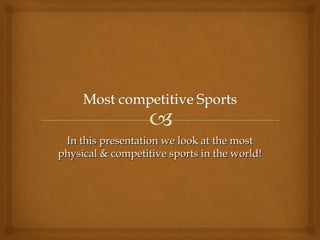 In this presentation we look at the most
physical & competitive sports in the world!
 