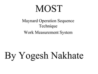 MOST
Maynard Operation Sequence
Technique
Work Measurement System

By Yogesh Nakhate

 