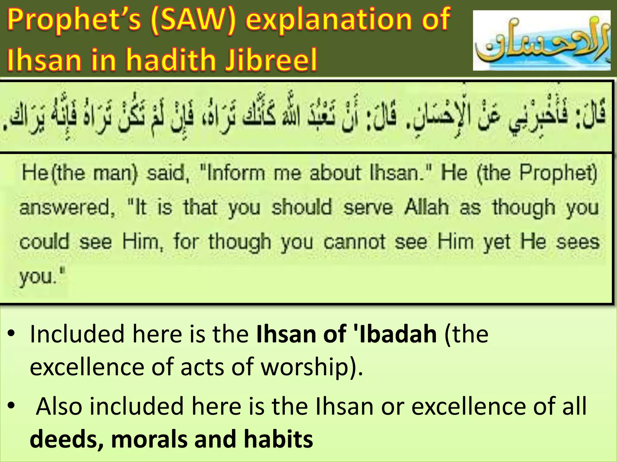 • Included here is the Ihsan of 'Ibadah (the
excellence of acts of worship).
• Also included here is the Ihsan or excellence of all
deeds, morals and habits
 
