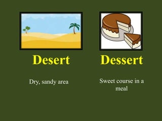 Desert Dessert
Dry, sandy area Sweet course in a
meal
 