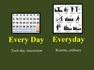 Every Day Everyday
Each day, succession Routine, ordinary
 