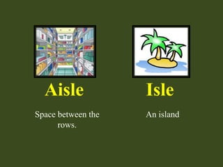Aisle Isle
Space between the
rows.
An island
 