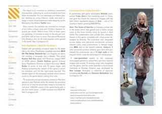 CONTAGIOUS most contagious / gaming /                                                                                                               p.23


                  The	object	is	to	construct	an	ambitious	assortment	               Coca-Cola China / Coke Zero Aion /
                of	properties,	collecting	as	much	cumulative	rent	from	             A	 partnership	 with	 game	 developers	 Shanda	 repre-
                these	as	possible.	You	can	sabotage	your	fellow	play-               sented	 Coke Zero’s	 first	 marketing	 push	 in	 China,	
                ers’	 dealings	 by	 using	 ‘Chance’	 cards,	 and	 even	 in-         and	 gave	 the	 brand	 the	 chance	 to	 engage	 with	 the	
CHAPTERS        dulge	in	some	virtual	boardroom	table-slapping	via	the	             300	 million	 registered	 players	 of	 Aion	 –	 one	 of	 the	
                Monopoly	City	Streets	Twitter	feed.                                 country’s	fastest	growing	MMORPGs.
01 /
REAL TIME         Since	launch,	the	website	has	received	an	average	                Aion: The Tower of Eternity	is	a	fantasy	combat	title	
02 /            of	4.5	million	unique	visits	and	15	billion	dynamic	re-             in	the	series	which	had	gained	over	a	million	unique	
MOVEMENTS       quests	per	month.	What’s	more,	70%	of	these	users	                  users	 in	 the	 three	 months	 since	 its	 launch	 in	 April	
03 /            are	spending	10	minutes	or	more	on	the	site	per	visit,	             2009.	The	collaboration	saw	a	Coke	Zero	character	
TECHNOLOGY      and	50%,	half	an	hour	or	more.	This	places	Monopoly	                feature	in	the	game,	complete	with	virtual	props	de-
04 /
                City	Streets	in	the	top	20	most	popular	online	games	               veloped	 by	 Shanda.	 The	 promotion	 was	 integrated	
INTEGRATED      in	the	world.	See	Contagious	21.                                    across	 digital	 and	 real-world	 touchpoints	 including	
                                                                                    internet	 cafés,	 retail	 environments,	 in	 lifestyle	 maga-
05 /            Sony PlayStation / MLB 09: The Show /
ONLINE                                                                              zine,	 Milk,	 and	 on	 the	 brand’s	 website,	 icoke.cn.	 A	
                Tasked	with	generating	increased	sales	for	the	latest	              nifty	connected	product	initiative	gave	fans	who	pur-
06 /
                title	in	the	Sony	PlayStation	baseball	franchise	MLB                chased	 the	 promotional	 can	 a	 13 digit code	 on	 the	
APPS
                09: The Show, Deutsch Inc,	Los	Angeles	set	about	                   ring	pull	which	could	be	exchanged	for	virtual	props.
07 /            not	 creating	 a	 campaign,	 but	 a	 debate.	 This	 pitted	
GAMING                                                                                A	 user-generated	 aspect	 to	 the	 campaign	
                Boston Red Sox	player	and	American	League	MVP	
08 /            of	 2008	 season	 Dustin Pedroia	 against	 fictional	               encouraged	gamers	to	upload	their	own	Aion-inspired	
ENTERTAIN
                Sony	PlayStation	‘Director	of	Game	Accuracy’	Kevin                  images	and	scripts.	A	winning	script	was	integrated	
09 /            Butler. A	 series	 of	 viral	 and	 TV	 spots	 began	 with	          into	the	game,	and	the	writer	awarded	a	much-prized	
CROWD           Pedroia	protesting	the	realism	of	the	game	in	which	                internship	 at	 Shanda.	 Creative	 was	 developed	 by	
10 /            his	 character	 can’t	 hit	 the	 ‘high-inside	 fast	 ball’.	 The	   Red Lounge,	 Shanghai,	 a	 collective	 of	 agencies	
CONTENT         debate	raged	on	the	campaign	website	where	visitors	                including	Leo Burnett	and	Starcom MediaVest.	See	
 	              could	try	the	game	before	casting	their	vote.                       Contagious	20.
11 /
VIRAL
                  TV	audiences	and	sportscasters	waited	for	Red	Sox	




                                                                                                                                                           COCA-COLA CHINA / COKE ZERO AION /
12 /            games	to	see	Pedroia	settle	the	debate	by	pounding	
MONEY
                shots	out	of	what	he	would	later	reveal	is	ironically	his	
13 /            ‘hot	area’.	248,000	copies	of	the	game	being	sold	in	                links /
DESIGN          the	first	month	alone	–	a	46%	increase	over	MLB	08.	                 www.farmville.com
14 /            See	Contagious	20.                                                   www.xbox.com/en-us/live/projectnatal
PLACES
                                                                                     www.monopolycitystreets.com
15 /                                                                                 http://twitter.com/monopolycitysts
OUTDOORS
                                                                                     www.us.playstation.com/mlb09theshow
16 /                                                                                 www.icoke.cn
VIRTUE
 