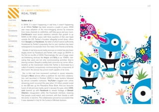 CONTAGIOUS most contagious / real time /                                                     p.03


                01 / MOST CONTAGIOUS /
                REAL TIME

CHAPTERS        Twitter et al /
01 /
REAL TIME
                In	2009,	if	it	wasn’t	happening	in	real	time,	it	wasn’t	happening	
                at	 all.	 Whilst	 Twitter	 has	 been	 around	 a	 couple	 of	 years,	 2009	
02 /            saw	 mass	 adoption	 of	 the	 micro-blogging	 service	 by	 everyone	
MOVEMENTS
                from	news	channels	to	celebrities,	self-help	gurus	and	your	mum.	
03 /            ComScore’s most	 recent	 statistics	 indicate	 that	 growth	 is	 up	
TECHNOLOGY
                949%	to	80	million	users,	with	three	quarters	of	that	user	base	
04 /            outside	 the	 US.	 Twitter’s	 founders	 allegedly	 turned	 down	 offers	
INTEGRATED
                from	Google	and	Facebook,	the	latter	of	which	seems	sufficiently	
05 /            threatened	by	Twitter’s	popularity	that	its	own	interface	has	been	
ONLINE          redesigned	to	incorporate	more	‘live	news’	from	friends	and	family.	
06 /              Uptake	of	real	time	social	media	services	on	mobile	has	also	been	
APPS
                largely	driven	by	Facebook	and	Twitter,	with	usage	up	3500%	in	
07 /            the	first	six	months	of	2009.	Fascinatingly,	the	use	of	page	views	
GAMING
                via	linksharing	services	like	tiny.cc	and	bit.ly	is	up	1068%,	indi-
08 /            cating	 that	 users	 are	 not	 only	 communicating	 activities,	 they’re	
ENTERTAIN
                sharing	content.	Despite	a	widely	held	conviction	by	corner	office-
09 /            dwellers	at	the	mainstream	media	that	Twitter	is	dominated	by	a	
CROWD           cabal	of	lunatics	compulsively	communicating	the	components	of	




                                                                                                    LOULOU AND TUMMIE / HTTP://LOULOUANDTUMMIE.COM
10 /            their	lunch,	the	service	has	proven	itself	capable	of	far	more.	
CONTENT
                  Nor	 is	 this	 real	 time	 movement	 confined	 to	 social	 networks.	
 	
11 /            Google’s	Wave	service	offers	a	platform	for	real	time	collabora-
VIRAL
                tion,	 and	 launched	 in	 October	 2009	 to	 mass	 hysteria	 followed	
12 /            by	 almost	 complete	 confusion.	 YouTube’s	 biggest	 ever	 online	
MONEY
                streaming	event	occurred	this	year	when	10	million	people	tuned	
13 /            to	 see	 U2	 tear	 up	 the	 Pasadena	 Rose	 Bowl.	 And	 our	 favourite	
DESIGN          fusion	of	old	and	new	media	came	in	January	this	year,	when	CNN.
14 /            com	 teamed	 up	 with	 Facebook	 to	 stream	 footage	 of	 Barack
PLACES          Obama’s	 inauguration	 within	 the	 Facebook	 interface,	 meaning	
15 /
                that	people	could	watch,	and	comment,	with	their	friends	or	with	
OUTDOORS        the	world,	in	real	time.	The	collaboration	proved	so	successful	that	
                it	was	repeated	in	July	for	the	funeral	of	Michael	Jackson.
16 /
VIRTUE
 