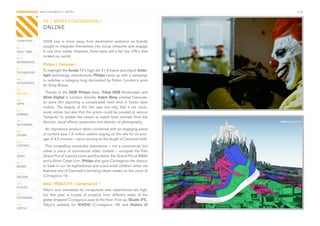CONTAGIOUS most contagious / online /                                                          p.16


                05 / MOST CONTAGIOUS /
                ONLINE

CHAPTERS /      2009	 saw	 a	 move	 away	 from	 destination	 websites	 as	 brands	
01 /
                sought	to	integrate	themselves	into	social	networks	and	engage	
REAL TIME       in	real	time	media.	However,	there	were	still	a	fair	few	URLs	that	
                rocked	our	world.	
02 /
MOVEMENTS
                Philips / Carousel /
03 /
                To	highlight	the	Aurea	TV’s	high	def	21:9	frame	and	inbuilt	Ambi-
TECHNOLOGY
                light	technology,	manufacturer	Philips	came	up	with	a	campaign	
04 /            to	redefine	a	category	long	dominated	by	Fallon,	London’s	work	
INTEGRATED
                for	Sony	Bravia.	
05 /
ONLINE            Thanks	to	the	DDB Philips	team,	Tribal DDB	Amsterdam	and	
                Stink Digital	in	London,	director	Adam Berg	created	Carousel,	
06 /
APPS            an	 eerie	 film	 depicting	 a	 complicated	 heist	 shot	 in	 frozen	 slow	
                motion.	 The	 beauty	 of	 the	 film	 was	 not	 only	 that	 it	 ran	 exclu-
07 /
                sively	online,	but	also	that	the	action	could	be	paused	at	various	
GAMING
                ‘hotspots’	 to	 enable	 the	 viewer	 to	 watch	 brief	 tutorials	 from	 the	
08 /            director,	visual	effects	supervisor	and	director	of	photography.
ENTERTAIN
                 An	impressive	product	demo	combined	with	an	engaging	piece	
09 /
CROWD           of	content	saw	1.9	million	visitors	staying	on	the	site	for	an	aver-
                age	of	4.5	minutes	–	twice	as	long	as	the	length	of	Carousel	itself.
10 /
CONTENT           This	compelling	interactive	experience	–	not	a	commercial,	but	
 	
11 /            rather	a	piece	of	commercial	video	content	–	scooped	the	Film	
VIRAL           Grand	Prix	at	Cannes	Lions	and	Eurobest,	the	Grand	Prix	at	BIMA	
12 /
                and	a	Silver	Cyber	Lion.	Philips	also	gave	Contagious	the	chance	
MONEY           to	bask	in	our	far-sightedness	and	scare	small	children	when	we	
                featured	one	of	Carousel’s	terrifying	clown	masks	on	the	cover	of	
13 /
DESIGN          Contagious	19.	

14 /            Nike / REALCiTY / Jumpman23 /
PLACES
                Nike’s	own	standards	for	compulsive	web	experiences	are	high,	
15 /            but	 this	 year,	 a	 couple	 of	 projects	 from	 different	 sides	 of	 the	
OUTDOORS
                globe	dropped	Contagious	jaws	to	the	floor.	First	up,	Studio 4°C,	
16 /            Tokyo’s	 website	 for	 NIKEiD	 (Contagious	 18)	 and	 History of
VIRTUE
 