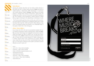 CONTAGIOUS most contagious / money /                                                           p.36


                Nokia Money /
                Quoting	the	statistic	that	there	are	four	billion	mobile	phones	in	
                the	world	and	only	1.6	billion	bank	accounts,	Nokia	launched	its	
                mobile	 banking	 in	 September	 2009.	 Developed	 in	 connection	
CHAPTERS /      with	 mobile	 payment	 experts	 Obopay,	 Nokia	 Money	 will	 enable	
01 /            people	 to	 manage	 their	 financial	 transactions,	 paying	 bills	 and	
REAL TIME       transferring	money	in	and	out	of	accounts	as	easily	as	sending	a	
02 /
                text.	The	company	is	also	developing	a	global	network	of	Nokia	
MOVEMENTS       Money	‘agents’,	allowing	for	the	depositing	or	withdrawal	of	cash.	
03 /              The	Finnish	mobile	giant	has	had	a	terrible	year,	with	the	econo-
TECHNOLOGY      my	and	the	iPhone	contributing	to	a	staggering	90%	drop	in	sales	
04 /            from	April	08	to	April	09.		Still,	the	focus	for	Nokia	Money	is	very	
INTEGRATED      much	on	emerging	markets	and	thanks	to	an	undeniable	logic	in	
05 /            the	system,	there’s	life	in	the	old	dog	yet.	
ONLINE
                mflow / One to Watch /
06 /
APPS            As	we	head	into	2010,	the	race	to	successfully	monetise	the	mu-
                sic	industry	is	showing	no	signs	of	slowing	down.	2009	was	Spot-
07 /
GAMING          ify’s	year	(see	Technology),	but	negligable	remunerative	value	for	
                artists	 and	 labels	 has	 lead	 to	 doubts	 over	 its	 long	 term	 future.	
08 /
                Currently	in	beta,	mflow	combines	the	pay-to-download	function-
ENTERTAIN
                ality	 of	 iTunes	 with	 the	 social	 elements	 of	 Twitter,	 allowing	 you	
09 /            to	‘follow’	people	whose	music	preferences	you	admire.	What’s	
CROWD
                more,	every	time	you	buy	one	of	their	recommended	tracks,	they	
10 /            get	a	cut.	This	fusion	of	influence	and	a	path	to	purchase	could	be	
CONTENT
                effective,	but	will	it	catch	on?
 	
11 /
VIRAL
                links /
12 /
                vanity fair / http://bit.ly/19zeMu
MONEY
                freemium / http://bit.ly/JuK3B
13 /
                https://affiliate-program.amazon.co.uk
DESIGN
                www.bartercard.com
14 /
                www.hitachi.eu/veinid
PLACES
                starbucks / http://bit.ly/65oEkG
15 /            nokia money / http://bit.ly/5qWCbe
OUTDOORS




                                                                                                      MFLOW /
                www.mflow.com
16 /
VIRTUE
 