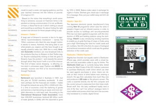 CONTAGIOUS most contagious / money /                                                                                                                            p.35


                model	to	reach	a	wider,	non-paying	audience,	and	this	          by	15%	in	2009.	Bakers	make	cakes	in	exchange	for	
                year	 reached	 revenues	 into	 the	 millions	 of	 pounds.	
                                                                         	      nights	in	hotels.	Dentists	give	check-ups	in	exchange	
                (Contagious	21)                                                 for	a	massage.	Now,	put	your	wallet	away	and	let’s	do	
                                                                                business.	
                  Based	on	the	notion	that	everything’s	worth	some-
CHAPTERS /
                thing	to	someone,	success	on	freemium	terms	is	de-              Hitachi / Vein ID /
01 /            pendent	on	strong	communication.	It	is	not,	as	Murdo-
REAL TIME
                                                                                The	 Japanese	 electronic	 goods	 manufacturer’s	 long	
                ch	fears,	a	literal	free-for-all	in	which	nothing	is	valued	
                                                                                running	Vein ID	programme	which	uses	the	veins	in	
02 /            and	everything	is	worthless.	It’s	about	finding	the	right	
                                                                                people’s	 fingers	 and	 an	 infrared	 scanner	 in	 order	 to	
MOVEMENTS       content	and	services	for	those	people	willing	to	pay.	
                                                                                provide	 access	 to	 buildings	 and	 security-protected	
03 /
                Amazon / Twitter /                                              PCs	has	now	been	applied	to	payment,	with	the	intro-
TECHNOLOGY
                                                                                duction	of	ATM	and	banking	stations	using	the	tech-
                A	large	part	of	Amazon’s	success	is	due	to	its	algo-
04 /                                                                            nology.	Hitachi	is	also	introducing	vending	machines	
INTEGRATED      rithmic	 recommendations	 mechanism	 –	 namely	 the	
                                                                                to	enable	you	to	grab	that	bag	of	crisps	or	Coke	using	
                ‘Other	customers	who	liked	this	also	bought’	button.	
05 /                                                                            just	a	digit.	Eliminating	the	need	for	credit	cards	and	
ONLINE
                It	stands	to	reason,	therefore,	that	being	able	to	see	
                                                                                pin	numbers,	Vein	ID	is	the	first	of	a	wave	of	biological	
                what	people	you	respect	and	like	have	bought	is	an	
06 /                                                                            and	technical	innovations	which	could	see	the	gradual	
                equally	powerful	sales	tool.	With	this	in	mind,	Ama-
APPS                                                                            extinction	of	the	credit	card.	
                zon Associate members	can	now	broadcast	links	to	
07 /            the	products	they	buy	on	Amazon	to	their	Twitter	pag-           Starbucks / Mobile Payment /
GAMING
                es.	Anyone	subsequently	clicking	on	that	link	goes	to	
                                                                                Slightly	less	futuristic	but	equally	useful	is	Starbucks’	
08 /            Amazon,	buys	the	product	–	and	rewards	the	person	
ENTERTAIN                                                                       iPhone	 app,	 which	 provides	 users	 with	 a	 virtual	 loy-
                through	whom	they	found	it	with	a	cut	of	the	revenue.	
                                                                                alty	card	and	scannable	codes	to	pay	for	drinks.	The	
09 /            This	 kind	 of	 basic	 social	 shopping	 	 is	 affecting	 on-
CROWD
                                                                                Starbucks Card	 app	 is	 currently	 being	 beta	 tested	
                line	retail	in	unforeseen	ways.	Fashion	site	ASOS,	for	
                                                                                across	the	West	Coast	of	the	US.	It	allows	customers	
10 /            example,	 receives	 one	 third	 of	 its	 recommendations	
                                                                                to	 purchase	 Starbucks	 credit	 online	 which	 can	 then	
CONTENT         through	Facebook.
                                                                                be	 used	 against	 purchases	 in	 store.	 Users	 can	 de-
 	
11 /
                Bartering /                                                     cide	 on	 their	 choice	 of	 drink	 before	 even	 entering	 a	
VIRAL
                                                                                branch;	the	app	then	calculates	how	much	they	owe	                STARBUCKS /
                Bartercard	 was	 launched	 in	 Australia	 in	 1991,	 but	
12 /                                                                            and	produces	a	QR code	on	the	phone’s	screen.	The	
MONEY           this	 year	 hit	 75,000	 members	 worldwide.	 	 A	 slow	
                                                                                code	is	scanned	directly	into	the	till’s	computer	and	
                start,	perhaps,	but	the	financials	are	notable	–	trades	
13 /                                                                            the	correct	amount	is	deducted	from	their	total	credit.	
DESIGN
                through	the	network	are	up	by	20%	in	2009	to	£1.2bn.	
                                                                                Smart	 stuff,	 this:	 the	 tatty	 cardboard	 loyalty	 card	 is	
                In	 a	 time	 of	 economic	 crisis	 the	 bartering	 of	 goods	
14 /                                                                            one	 of	 the	 few	 ‘can’t	 live	 without’	 analogue	 items	 in	
                and	services	is	fast	becoming	an	easier	and	more	tan-
PLACES                                                                          most	wallets	and	purses	which	has	yet	to	be	success-
                gible	alternative	to	cold	hard	cash.	According	to	the	
                                                                                fully	translated	to	a	mobile,	digital	format.
15 /            International Reciprocal Trade Association,	 more	
OUTDOORS
                than	 400,000	 businesses	 bartered	 £6	 billion	 worth	
16 /            of	trade	globally	in	2008,	with	this	expected	to	grow	
VIRTUE
 