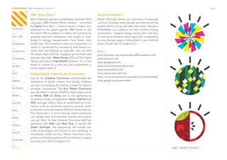 CONTAGIOUS most contagious / virtue /                                                                                                                                 p.45


                IBM / Smart Planet /                                              Google PowerMeter /
                More	business	agenda	or	leadership	statement	than	                Smart	 electricity	 meters	 are	 becoming	 increasingly	
                campaign,	 IBM’s	 Smart	 Planet	 initiative	 –	 promoted	         common.	However,	when	Google	launches	something	
                by	Ogilvy	New	York	–	covers	a	myriad	of	topics	fun-               people	tend	to	sit	up	and	take	real	notice.	Google’s	
CHAPTERS /      damental	 to	 the	 global	 agenda.	 IBM	 wants	 to	 use	          PowerMeter	 is	 a	 software	 tool	 that	 monitors	 energy	
01 /            the	Smart	Planet	platform	to	restart	the	economy	by	              consumption.	 Imagine	 energy	 saving	 hints	 and	 tips,	
REAL TIME       applying	 high-tech	 intelligence	 and	 insight	 to	 chal-        as	well	as	exclamations	about	lights	left	on	appearing	
02 /
                lenges	 in	 energy,	 transportation,	 food,	 water,	 even	        on	your	iGoogle	page	or	linking	back	to	your	Android	
MOVEMENTS       health	care.	The	company’s	views	are	presented	in	a	              phone.	Smart.	See	Contagious	21.
                series	 of	 conversations	 considering	 how	 things	 cur-
03 /
TECHNOLOGY      rently	 work	 and	 offering	 an	 optimistic	 take	 on	 what	      links /
                the	future	might	look	like,	engaging	governments	and	             www.makower.com/downloads/WMTquestions.pdf
04 /
INTEGRATED      average	Joes	alike.	Miles Young,	CEO	of	The	Ogilvy	               www.walmart.com
                Group	and	head	of	OgilvyEarth	believes:	‘It’s	a	new	              www.goodguide.com
05 /
ONLINE
                breed	 of	 content	 for	 a	 new	 era,	 and	 sustainability	 is	   www.plugintothesmartgrid.com
                totally	implicit	within	it.’                                      www.smartplanet.com
06 /
APPS            Climate Culture / Patenting the Environment /                     www.wbcsd.org/web/epc
                                                                                  http://sciencecommons.org/projects/greenxchange
07 /            Just	 as	 the	 Creative Commons	 revolutionised	 the	
GAMING                                                                            www.google.org/powermeter
                distribution	 of	 digital	 content,	 eco-friendly	 initiatives	
08 /            are	now	encouraging	the	sharing	of	ideas	for	patents	
ENTERTAIN       amongst	 corporations.	 The	 Eco Patent Commons	
09 /            was	launched	in	January	2008	by	major	players	such	
CROWD           as	 Nokia,	 IBM	 and	 Sony,	 and	 is	 now	 gathering	 an	
10 /
                increasing	number	of	supporters.	Xerox,	DuPont	and	
CONTENT         IBM,	amongst	others,	have	all	contributed	eco-inno-
 	              vations	 such	 as	 cell-phone	 recycling	 systems,	 water	
11 /
VIRAL           purification	tools	and	exhaust	filters	for	diesel	engines.	
                The	 Commons	 is	 a	 forum	 through	 which	 companies	
12 /
MONEY           can	 pledge	 their	 environmental	 patents	 and	 anyone	
                can	use	them,	for	free.	Creative	Commons	itself	has	
13 /
                partnered	 with	 Nike	 and	 Best Buy	 to	 launch	 the	
DESIGN
                Green Xchange.	 The	 programme	 will	 include	 pat-
14 /            ented	 technologies	 and	 forums	 for	 the	 exchange	 of	
PLACES
                innovations.	 Unlike	 the	 Eco	 Patent	 Commons,	 com-
15 /            panies	contributing	patents	will	be	allowed	to	charge	
OUTDOORS
                licensing	fees.	See	Contagious	21.
16 /
VIRTUE                                                                                                                                         IBM / SMART PLANET /
 