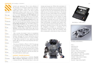 CONTAGIOUS most contagious / movements /                                                                                                                                              p.09


                involved	 user	 experience.	 This	 is	 more	 reflective	 of	        nobody	was	buying	cars.	Whilst	other	automakers	of-
                the	 principles	 of	 convergence	 happening	 elsewhere	             fered	free	fuel,	dropped	prices	and	ploughed	money	
                in	 digital	 technology	 –	 rather	 than	 a	 series	 of	 dead-      into	advertising,	Hyundai	announced	that	anyone	who	
                ended	 apps,	 there	 is	 power	 in	 the	 idea	 of	 several	         bought	one	of	its	cars	and	subsequently	lost	their	job	
CHAPTERS /      applications	 talking	 to	 each	 other	 at	 once.	 Perhaps	         within	the	next	12	months	could	return	it.	The	Korean	
                most	importantly,	Android	is	completely	open	source	                brand	put	its	entire	media	budget	into	the	campaign,	
01 /
REAL TIME       and	 as	 a	 result,	 Samsung,	 LG,	 HTC,	 Motorola	 and	            and	bet	on	the	fact	that,	once	consumers	drove	a	Hy-
                Sony	 Ericsson	 (amongst	 others)	 are	 all	 now	 devel-            undai,	 any	 preconceptions	 of	 the	 marque	 as	 cheap	
02 /
MOVEMENTS       oping	Android-specific	models.	November’s	launch	of	                and	 inferior	 would	 vanish.	 And	 it	 worked.	 In	 January	
                Verizon’s	new	flagship	Motorola Droid	phone	in	the	                 2009,	sales	of	Hyundai	went	up	by	14.3%	from	the	
03 /
                US	not	only	saw	250,000	handsets	sold	in	the	first	                 previous	year,	where	rival	companies	saw	double	digit	
TECHNOLOGY
                week,	but	also	brought	with	it	the	first	unveiling	of	the	          drops.	 Jeff	 Goodby,	 co-chairman	 and	 creative	 direc-         MOTOROLA / VZW CLOCK /
04 /            Google Maps Navigation	app.	This	GPS-enabled	of-                    tor	at	San-Francisco-based	Goodby	Silverstein,	who	
INTEGRATED
                fering	 provides	 turn	 by	 turn	 voice	 guidance	 and	 3D	         handled	the	Hyundai	account	at	the	time,	described	
05 /            views	à	la	Street View.	Dutch	Sat	Nav	manufacturer	                 the	 campaign’s	 conception	 in	 Contagious	 19:	 ‘It	
ONLINE
                TomTom	 currently	 offers	 a	 £60	 iPhone	 app,	 but	 its	          began	with	someone	at	Hyundai	asking	whether	car-
06 /            shares	plummeted	by	24%	following	the	launch	of	the	                repossession	 could	 be	 made	 into	 something	 other	
APPS            Droid.                                                              than	a	catastrophic	credit	event	for	those	concerned.’
07 /
                  Still	 a	 country	 mile	 ahead	 in	 terms	 of	 smartphone	
GAMING
                market	share,	however,	is	Nokia,	boasting	44%	of	all	
08 /            handsets	 (although	 the	 Finnish	 manufacturer	 did,	 at	
ENTERTAIN
                one	stage	pre-2008,	account	for	in	excess	of	65%).	
09 /            In	 May,	 Nokia	 launched	 its	 own	 apps/cross-media	
CROWD
                system,	Ovi,	yet	the	launch	was	hampered	with	tech-
                                                                                                                                                    HYUNDAI ASSURANCE /
10 /            nical	glitches.	
CONTENT
                  So,	are	you	Android	or	iPhone	or	Ovi?	An	app	guy	
 	
11 /                                                                                                                                                links /
                or	 a	 browser	 girl?	 Into	 the	 handset,	 or	 just	 after	 the	
VIRAL                                                                                                                                               www.hulu.com
                system?	Whoever	you	are,	the	era	of	pocket	person-
                                                                                                                                                    www.boxee.tv
12 /            alisation	is	upon	us,	and	the	long-held	vision	of	easily	
MONEY                                                                                                                                               www.netflix.com
                portable,	distributable	branded	content	for	cellphones	
                                                                                                                                                    Amazon / http://bit.ly/w59w1
13 /            is	coming	to	pass.	We	hate	to	use	the	old	cliché,	but	
DESIGN
                this	could	finally	be	mobile’s	year.	                                                                                               Xbox / http://bit.ly/bZcQs
14 /
                                                                                                                                                    Russell Davies / http://bit.ly/aK9S4
PLACES          Landmark / Hyundai Assurance /                                                                                                      www.newspaperclub.co.uk

15 /            Not	 so	 much	 a	 movement	 as	 a	 landmark,	 Hyundai                                                                               chalkbot / http://bit.ly/17bQnb
OUTDOORS        Motor America’s	 Assurance	 programme	 launched	                                                                                    www.deeplocal.com

16 /
                in	 January	 this	 year.	 The	 economy	 was	 in	 ruins,	 and	                                                                       Hyundai / http://bit.ly/XaDT0
VIRTUE
 