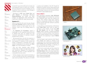 most contagious / technology /                                                                                                                 p.17

               	         	        	
                   is opened in your home while you’re at work, you      is going to be available in the UK through the
                   can programme Twine to inform you via Twitter.        Raspberry Pi website, and the charity reports that
                   Or if your basement is prone to flooding, you can     a range of people are interested; from education,
                   programme Twine to send you a text message if         to technology companies and individual software
chapters	/         it detects moisture on the floor.                     developers. www.raspberrypi.org
01 /                Developed by MIT grads David Carr and                Ones to Watch /
movemenTs
                   John Kestner of Cambridge, MA-based
                                                                         New York-based developers Kyle McDonald
02 /               Supermechanical, the project has been
proJeCTs                                                                 and Arturo Castro demonstrated their real-time
                   pledged over $220,000, easily exceeding the
                                                                         face substitution app, using face tracking and
03 /               original goal of $35,000. http://kck.st/uuhljt
serviCe
                                                                         cloning. Their software swaps faces, allowing
                   Raspberry Pi /                                        anyone to masquerade as Brad Pitt or Barack
04 /
                                                                         Obama (at least while their webcam’s switched        Twine /
soCiaL             When he visited the UK earlier this year, Google
                                                                         on). Contagious 29
05 /
                   bigwig Eric Schmidt pointed out that too many
idenTiTy           schools continue to teach pupils how to use             In Issue 28 we covered Japanese confectionery
                   software, rather than the building blocks to          brand Ezaki Glico which used an advert to
06 /
TeChnoLogy         create it.                                            introduce a new member of pop band AKB
                                                                         48, Aimi Eguchi, with the help of Dentsu
07 /                 The Raspberry Pi Foundation, based in
                                                                         Kansai, Osaka. Actually a computer-generated
daTa               Cambridge, is a UK registered charity that aims
                                                                         composite of existing members’ facial features,
08 /               to address that issue, by creating low cost
                                                                         the new member sparked a flurry of excitement,
augmenTed          computers specifically for teaching computer
                                                                         with Eguchi even appearing in Japan’s Weekly
                   programming to children.
09 /                                                                     Playboy.
money
                    ‘We perceived that in the UK, the reduction in
                                                                           But fans began to get suspicious when Eguchi
10 /               access to programmable hardware to children
                                                                         went straight from trainee to starring in the
haCk CuLTure       was leading to a reduction of the number and                                                               raspberry pi /
                                                                         commercial for the confectionery company’s Ice
11 /               quality of applicants to University and in turn
                                                                         no Mi candy. Some particularly observant fans
musiC 2.0          number of graduates for the industry,’ says Eben
                                                                         even noticed that her birthday, 11 February, is
12 /               Upton, one of the foundation’s trustees.
                                                                         the date that Ezaki Glico was founded.
video
                    PCs and other machines make learning
                                                                          ‘Their hunch proved right and they solved the
13 /               coding tricky, as they’re focused purely on end
reTaiL                                                                   mystery quite rapidly,’ said creative director
                   user experience. Raspberry Pi’s development
                                                                         Toshitaka Nakao. After a few days, Ezaki Glico
14 /               philosophy has been to place education and
                                                                         released a ‘making of’ video revealing that Eguchi
gaming             coding skills front and centre.
                                                                         was a sophisticated hoax, created entirely by CGI.
15 /                Its first computer is set to launch imminently, at
pubLishing                                                               http://vimeo.com/29279198
                   a cost of just £25 and has been developed with        http://vimeo.com/29348533                            eZaki gLiCo /
16 /               open source principles. The initial run of 10,000
design


                                                                                                                                               Supported by
 