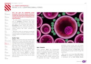 most contagious / music 2.0 /                                                                                                                                 p.30

               	         	        	
                   11 / mosT ConTagious /
                   musiC 2.o / LighTing smaLL Fires

chapters	/
                   2011 has seen the established power
01 /
movemenTs          structures of the music industry continue to
                   crumble with sharing and streaming services
02 /
proJeCTs           coming to the fore and an increased focus on
                   experimentation.
03 /
serviCe              The rapid uptake of app/web-based services
                   such as Songkick (Contagious 26), which
04 /
soCiaL             recommends gigs based on your music tastes
                   (and takes a cut of resulting ticket sales) and
05 /
idenTiTy
                   SoundCloud, which allows easy sharing of
                   recordings, serve as a reminder of the massive
06 /               cultural currency that music continues to
TeChnoLogy
                   command.
07 /
daTa
                     Meanwhile, bands are developing increasingly
                   innovative ways of attracting attention to album
08 /               releases. Expect more digital/musical crossovers
augmenTed
                   in 2012.
09 /
money              Spotify / Apps
10 /               Spotify is giving third party app developers the
haCk CuLTure       opportunity to create music-based apps which
11 /               integrate into and enhance the service through an
musiC 2.0          open API, while its alliance with Facebook saw it
                   add seven million users in just over two months.                                                      animations, musical scores, lyrics and essays.
12 /
video              Early apps were developed by established                                                              The experience was supported by residencies in
                                                                       Björk / Biophilia                                 different cities around the world and a 90-minute
                   editorial presences, such as the Guardian and
13 /
reTaiL             Rolling Stone, serving music reviews direct         Serial innovator Björk has fundamentally          documentary produced by Pulse Films, while
                   to Spotify listeners. The integration of music-     changed the way she approaches making music,      the faint-hearted could get involved through CD/
14 /
gaming             focused social network Last.Fm to Spotify           taking a multiplatform approach to her latest     vinyl/iTunes.
                   improved music recommendations, and other           album, Biophilia. The album is presented as        Björk and her record label One Little Indian/
15 /
                   apps are allowing users to buy concert tickets      a series of iPad apps, housed in one ‘mother’     Nonesuch put together a sophisticated team
pubLishing
                   and view lyrics.                                    app, offering users an entirely interactive way   of developers, led by Scott Snibbe Studio,
16 /                                                                   to experience the songs – through games,
design


                                                                                                                                                          Supported by
 