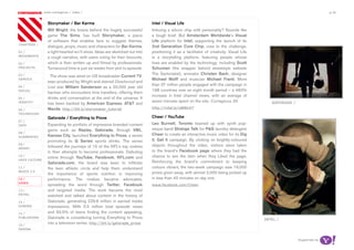 most contagious / video /                                                                                                                                   p.34

               	         	         	
                   Storymaker / Bar Karma                                      Intel / Visual Life
                   Will Wright, the brains behind the hugely successful        Imbuing a silicon chip with personality? Sounds like
                   game The Sims, has built Storymaker, a piece                a tough brief. But Amsterdam Worldwide’s Visual
                   of software that enables fans to suggest themes,            Life platform for Intel, supporting the launch of its
chapters	/
                   dialogue, props, music and characters for Bar Karma,        2nd Generation Core Chip, rose to the challenge,
01 /               a light-hearted sci-fi show. Ideas are sketched out into    positioning it as a facilitator of creativity. Visual Life
movemenTs          a rough narrative, with users voting for their favourite,   is a storytelling platform, featuring people whose
02 /               which is then written up and filmed by professionals.       lives are enabled by the technology, including Scott
proJeCTs           Turnaround time is just six weeks from plot to episode.     Schuman (the snapper behind streetstyle website
                                                                               The Sartorialist), animator Christen Bach, designer
03 /                The show was aired on US broadcaster Current TV,
serviCe                                                                        Michael Wolff and musician Michael Franti. More
                   exec-produced by Wright and starred Deadwood and
                                                                               than 37 million people engaged with the campaign in
04 /               Lost star William Sanderson as a 20,000 year old
soCiaL                                                                         198 countries over an eight month period – a 460%
                   barman who encounters time travellers, offering them
                                                                               increase in Intel channel views, with an average of
05 /               drinks and conversation at the end of the universe. It
idenTiTy                                                                       seven minutes spent on the site. Contagious 26                  gaTorade /
                   has been backed by American Express, AT&T and
06 /               Mazda. http://bit.ly/storymaker_tutorial                    http://intel.ly/smnhh7
TeChnoLogy
                   Gatorade / Everything to Prove                              Cheer / YouTube
07 /
daTa               Expanding its portfolio of impressive branded content       Leo Burnett, Toronto teamed up with synth pop-
                   gems such as Replay, Gatorade, through VML,                 esque band Strange Talk for P&G laundry detergent
08 /
                   Kansas City, launched Everything to Prove, a series         Cheer to create an interactive music video for its Dig
augmenTed
                   promoting its G Series sports drinks. The series            it. Get it campaign. By clicking on brightly-coloured
09 /
                   followed the journeys of 15 of the NFL’s top rookies        objects throughout the video, visitors were taken
money
                   in their attempts to become professionals. Debuting         to the brand’s Facebook page where they had the
10 /
                   online through YouTube, Facebook, NFL.com and               chance to win the item when they Liked the page.
haCk CuLTure
                   Gatorade.com, the brand was keen to infiltrate              Reinforcing the brand’s commitment to keeping
11 /               the teen athletic circle and help them understand           colours vibrant, the two-week campaign saw 19,000
musiC 2.0                                                                      prizes given away, with almost 2,000 being picked up
                   the importance of sports nutrition in improving
12 /               performance. The rookies became advocates,                  in less than 40 minutes on day one.
video
                   spreading the word through Twitter, Facebook                www.facebook.com/Cheer
13 /               and targeted media. The work became the most
reTaiL             watched and talked about content in the history of
14 /               Gatorade, generating 229.6 million in earned media
gaming             impressions. With 5.5 million total episode views
15 /               and 93.5% of teens finding the content appealing,
pubLishing         Gatorade is considering turning Everything to Prove                                                                      inTeL /
16 /
                   into a television series. http://bit.ly/gatorade_prove
design


                                                                                                                                                            Supported by
 