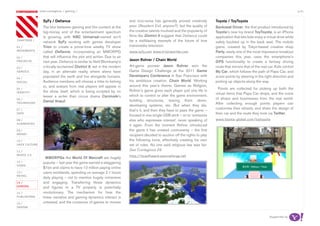 most contagious / gaming /                                                                                                                                               p.41

               	         	        	
                   SyFy / Defiance                                       and vice-versa has generally proved creatively        Toyota / ToyToyota
                   The blur between gaming and film content at the       poor (Resident Evil, anyone?), but the quality of     Backseat Driver, the first product introduced by
                   big-money end of the entertainment spectrum           the creative talents involved and the popularity of   Toyota’s new toy brand ToyToyota, is an iPhone
                   is growing, with NBC Universal-owned sci-fi           films like District 9 suggest that Defiance could     application that lets kids enjoy a virtual drive while
chapters	/
                   network SyFy working with games developer             be a trailblazing example of the future of true       safely buckled up in the back seat. The mobile
01 /               Trion to create a prime-time weekly TV show           transmedia television.                                game, created by Tokyo-based creative shop
movemenTs          called Defiance, incorporating an MMORPG              www.syfy.com www.trionworlds.com                      Party, easily one of the most impressive breakout
02 /               that will influence the plot and action. Due to air                                                         companies this year, uses the smartphone’s
proJeCTs           next year, Defiance is similar to Neill Blomkamp’s    Jason Rohrer / Chain World                            GPS functionality to create a fantasy driving
03 /               critically-acclaimed District 9, set in the modern    Art-game pioneer Jason Rohrer won the                 route that mirrors that of the real car. Kids control
serviCe            day, in an alternate reality where aliens have        Game Design Challenge at the 2011 Game                My Car, which follows the path of Papa Car, and
                   populated the earth and live alongside humans.        Developers Conference in San Francisco with           score points by steering in the right direction and
04 /
soCiaL             Audience members will choose a tribe to belong        his ambitious creation, Chain World. Working          picking up objects along the way.
                   to, and avatars from real players will appear in      around this year’s theme, Games as Religion,
05 /                                                                                                                             Points are collected for picking up both the
idenTiTy           the show itself, which is being scripted by no        Rohrer’s game gives each player just one life in
                                                                                                                               virtual items that Papa Car drops, and the icons
                   lesser a writer than circus drama Carnivale’s         which to control or alter the game environment,
06 /                                                                                                                           of shops and businesses from the real world.
                   Daniel Knauf.                                         building structures, tearing them down,
TeChnoLogy                                                                                                                     After collecting enough points players can
                                                                         developing systems, etc. But when they die,
                                                                                                                               customise their wheels, and share the design of
07 /                                                                     that’s it, and then they have to pass the game –
daTa                                                                                                                           their car and the route they took via Twitter.
                                                                         housed in one single USB stick – on to ‘someone
08 /                                                                     else who expresses interest’, never speaking of       www.toyota-global.com/toytoyota
augmenTed
                                                                         it again. From the moment Rohrer introduced
09 /                                                                     the game it has created controversy – the first
money                                                                    recipient decided to auction off the rights to play
10 /                                                                     the following turns, effectively creating his own
haCk CuLTure                                                             set of rules. No one said religious law was fair.
11 /                                                                     See Contagious 28
musiC 2.0                                                                http://hcsoftware.sourceforge.net
                     MMORPGs like World Of Warcraft are hugely
12 /               popular – last year the game earned a staggering
video
                   $1bn and claims to have 12 million paying online
13 /               users worldwide, spending on average 2.1 hours
reTaiL
                   daily playing – not to mention hugely immersive
14 /               and engaging. Transferring those dynamics
gaming             and figures to a TV property is potentially
15 /               revolutionary. The mechanism for how the
pubLishing         linear narrative and gaming dynamics interact is
16 /               untested, and the crossover of games to movies
design


                                                                                                                                                                    Supported by
 