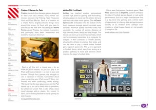 most contagious / gaming /                                                                                                                                         p.43

               	         	        	
                   Friskies / Games for Cats                           adidas F50 / miCoach                                       We’ve seen first-person Facebook game I Am
                   Friskies has built three fantastic games designed   Adidas has reached another personalised                  Playr (produced by Bigballs, London) embrace
                   to ‘feed your cat’s senses’. Furry friends can      content high point for gaming and life-tracking,         the idea of football gaming based on real world
                   choose between Cat Fishing, Tasty Treasures         allowing players to track real-life athletic skill and   performance, but for a major manufacturer this
chapters	/
                   Hunt and Party Mix-Up. Each is a variation on       use their own stats inside games. The miCoach            is a big move into gaming, and a whole realm
01 /               a simple theme: brightly-coloured things move       Speed_Cell, embedded into the bottom of the              of opportunity for sharing data and performance
movemenTs          around the screen; hit them with your paw to        boot, measures average speed (recorded every             socially at an amateur level, perhaps even
02 /               proceed to the next level. According to Nestlé      second), maximum speed (recorded every five              creating a virtual league based on real people.
proJeCTs           Purina-owned Friskies, the colours, movement,       seconds), the number of sprints, distance at             Contagious 29
03 /               and game-play have been ‘researched and             high intensity levels, steps and step length. The        www.adidas.com/com/football
serviCe            tested for maximum feline fun’.                     device can store up to seven hours of data, which
04 /
                                                                       can be wirelessly transmitted to a computer for
soCiaL                                                                 analysis. It then connects to mobile phones,
                                                                       allowing the athletes to analyse their stats, and
05 /
idenTiTy                                                               use the data to play a virtual mobile football
                                                                       game against opponents. This a new approach
06 /
TeChnoLogy                                                             to football boots, which sees them acting as a
                                                                       product gateway to tools and services which
07 /
                                                                       improve the player’s football skills.
daTa

08 /
augmenTed

09 /
money
                     Best of all, this isn’t a closed app – it’s an
10 /
haCk CuLTure       HTML5/CSS3 website, so you can play it on
                   iPads and Android tablets – or even in your web
11 /
                   browser (though furry gamers may struggle to
musiC 2.0
                   use a trackpad or mouse). Concerned about
12 /               claws scratching your iPad screen? Worry not.
video
                   Friskies has been conducting careful testing:
13 /               ‘We found that the bare glass screen on the iPad
reTaiL
                   stands up to our cat’s claws with no problems,
14 /               but please be aware that a cat’s sharp claws
gaming             could damage add-on plastic film covers’. In
15 /               2012, we’re looking forward to social gaming for
pubLishing         stick insects.
16 /               www.gamesforcats.com                                                adidas /
design


                                                                                                                                                                Supported by
 