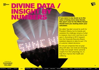 Divine Data /
                  Insight by
                  numbers                                                                           If you were in any doubt as to the
                                                                                                    value of being more data literate,
                                                                                                    this year’s race for the White House
                                                                                                    should have you dusting down your
                                                                                                    calculator.

                                                                                                    So-called ‘big data’ proved its worth for
                                                                                                    President Obama, but for brands and
                                                                                                    marketers the challenge remains of what
                                                                                                    to measure, how to do it and how to act
                                                                                                    upon it. According to 2012 research
                                                                                                    from the Corporate Executive Board,
                                                                                                    marketers depend on data for just 11%
                                                                                                    of customer related decisions.
                                                                                                    It’s not just companies that are grap-
                                                                                                    pling with data: new tools are emerging
                                                                                                    to help more people ‘divine’ personal
                                                                                                    insights from their physiology too, to
                                                                                                    help them improve their health and
                                                                                                    wellbeing.




                                                                                                                                                                   16

MOVEMENTs   purpose   service   data   Technology   design   social biz   sharing   amplified   screens   augmented   retail   personalise new loyalty   payment   SBPF
 