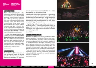 amplified live /
                      enhance capture
                      and share




      Coldplay / Xyloband                                turns the speaker into an instrument, the flash into a strobe
      British rock band Coldplay has built a             and the screen into part of the light show.
      reputation for its colourful live shows, with      The app doesn’t require data connectivity or a phone signal
      lasers and balloons galore. For their 2012         to operate, ensuring it will work in any venue. Fans install
      world tour, however, the band took this a          the app before the show and watch as their smartphone
      step further by introducing Xylobands.             becomes an extension of the performance. The application
      Each ticket-holder was given a wristband           is activated by audio signals emitted from the stage, which
      containing LEDs and ultra-low-power                carry data to trigger these functions.
      microcontrollers. During various songs,
                                                           Forget the flags at Glastonbury; holding mobile phones in
      these wristbands lit up in sync with the
                                                         the air has become a 21st century frustration for millions of
      music and stage lights – effectively turn-
                                                         gig-goers. Deacon’s app turns this (rather annoying) habit
      ing the audience into a visual extension of
                                                         into one that amps up the collective excitement around the
      the show. The devices were designed by
                                                         concert. Contagious 33.
      Devon-based RB Concepts, a company
      in which Coldplay has now invested.                bit.ly/RQN0s7

        In a similar move, Disney handed out light-
                                                         Beldent / Random Music Fest
      up Mickey Mouse ears for its Glow with the
      Show event at Disney California Adventure          Mondelez (née Kraft)-owned chewing gum Beldent left the
      Park. The LED-filled ears were purchased           audience guessing at a festival held in Buenos Aires, Argen-
      beforehand and collectively synched to             tina, on 29 September. Devised as part of the Project Fly
      flash during the show. Both examples gen-          innovation programme (which we’re proud to be a partner
      erated a visually stunning spectacle, height-      in), The Beldent Random Music Fest featured four stages
      ening the audience’s enjoyment of, and             with a lighthouse in the centre of the audience. This light-
      interaction with, the performance.                 house randomly illuminated a particular stage, which was
                                                         the cue for the next band to begin playing. A mobile app
      xylobands.com
                                                         detected the live music and provided lyrics for the audience.
                                                         People could also use the app to vote for their favourite band
      Dan Deacon App /                                   to perform an encore. More than 8,500 people attended the
      For his 2012 tour, Baltimore-based musi-           event, while 250,000 watched the live stream on Facebook.
      cian Dan Deacon created an app that                Featured in Contagious 33.
      turns the audience’s smartphone into an            www.beldent.com.ar
      extension of his live act. The application




                                                                                                                                                                                             34

MOVEMENTs   purpose       service         data        Technology    design     social biz    sharing      amplified       screens   augmented   retail   personalise new loyalty   payment   SBPF
 