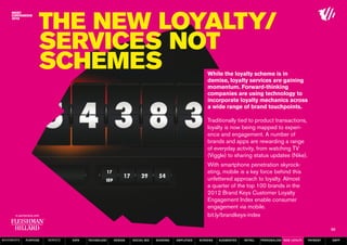 The New Loyalty/
                  Services not
                  schemes                                                                           While the loyalty scheme is in
                                                                                                    demise, loyalty services are gaining
                                                                                                    momentum. Forward-thinking
                                                                                                    companies are using technology to
                                                                                                    incorporate loyalty mechanics across
                                                                                                    a wide range of brand touchpoints.

                                                                                                    Traditionally tied to product transactions,
                                                                                                    loyalty is now being mapped to experi-
                                                                                                    ence and engagement. A number of
                                                                                                    brands and apps are rewarding a range
                                                                                                    of everyday activity, from watching TV
                                                                                                    (Viggle) to sharing status updates (Nike).
                                                                                                    With smartphone penetration skyrock-
                                                                                                    eting, mobile is a key force behind this
                                                                                                    unfettered approach to loyalty. Almost
                                                                                                    a quarter of the top 100 brands in the
                                                                                                    2012 Brand Keys Customer Loyalty
                                                                                                    Engagement Index enable consumer
                                                                                                    engagement via mobile.
                                                                                                    bit.ly/brandkeys-index

                                                                                                                                                                   50

MOVEMENTs   purpose   service   data   Technology   design   social biz   sharing   amplified   screens   augmented   retail   personalise new loyalty   payment   SBPF
 