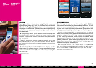The new loyalty /
                  services not
                  schemes




                                  Shopkick /                                                                       Starbucks / Passbook
                                  Spurring a revolution in location-based loyalty, Shopkick rewards cus-           One of the major stories to come out of the launch of Apple’s iOS 6 this
                                  tomers simply for walking into a store. The mobile app, which has partnered      year (apart from its geographically-challenged Maps) is Passbook. The new
                                  US retailers like Target and Macy’s, also tracks in-store activities, allowing   feature is a form of mobile wallet that stores everything from movie tickets
                                  shoppers to accumulate points, called ‘kicks’, through actions like trying on    to loyalty cards. Geolocation means Passbook pulls up the relevant pass
                                  clothes. These can be exchanged for a wide variety of rewards such as gift       at the appropriate place, taking much of the pain out of collecting points.
                                  vouchers or meals.
                                                                                                                    As mobile money develops, loyalty and payment mechanics are merging,
                                    A recent redesign based around Pinterest-inspired ‘lookbooks’ has              making loyalty more frictionless. While the iPhone 5 doesn’t incorporate
                                  extended Shopkick’s functionality so people can now be rewarded for ‘pre-        a payment mechanism like an NFC chip, Passbook can make payments
                                  shopping’ activity such as browsing products and saving items in which           by proxy. Starbucks, for example, allows customers to store their digital
                                  they’re interested.                                                              Starbucks card in Passbook, so they collect loyalty points and pay with
                                                                                                                   one scan of their phone. Notably, Starbucks customers can also pay via the
                                   These new features have bolstered engagement levels. At current rates,
                                                                                                                   Square Wallet app, which also supports Starbucks’ loyalty program and
                                  Shopkick will reach one billion product views within 12 weeks. The app
                                                                                                                   geo-fenced pop-ups (see Payment section).
                                  also reached one million verified monthly walk-ins to partner stores in Octo-
                                  ber this year.                                                                    While paying with Passbook is still in its early stages, it is likely that it will
                                                                                                                   soon become widespread. It is expected, for example, that Apple custom-
                                   Shopkick has quickly become the third most-used shopping app after
                                                                                                                   ers will soon be able to scan Passbook-enabled Apple Store gift cards.
                                  eBay, Amazon and Groupon, according to Nielsen, and offers a compelling
                                  shortcut for retailers keen to avoid the costs and hassle of developing their    www.apple.com/ios/whats-new
                                  own reward app.
                                  www.shopkick.com




                                                                                                                                                                                                   51

MOVEMENTs   purpose   service         data   Technology     design     social biz    sharing      amplified    screens    augmented        retail     personalise new loyalty       payment         SBPF
 