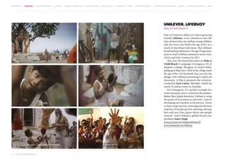 MOVEMENTS | purpose | augmented media | stories | context / targeting | service design | technology | ad break | retail | crowdsourcing | connected experiences | design | behaviour change | sbpf

Unilever, Lifebuoy
Help A Child Reach 5
One of Unilever’s oldest yet fastest-growing
brands, Lifebuoy, is on a mission to save the
lives of more than one million young children
who die every year before the age of five as a
result of diarrhoeal infections. The Lifebuoy
Handwashing Behaviour Change Programme
aims to reach a billion consumers across Asia,
Africa and Latin America by 2015.
This year the brand launched its Help A
Child Reach 5 campaign (Contagious 35). It
adopted a village, Thesgora, in central India,
pledging to help every child in the village reach
the age of five. On Facebook, fans can join the
pledge, with Lifebuoy promising to match all
donations. A film to promote the initiative,
created by Lowe Lintas, Mumbai, racked up
nearly 14 million views on YouTube.
For Contagious, it’s a perfect example of a
sense of purpose that is centred on the product.
Rather than simple donations, Lifebuoy is using
the power of its product to save lives. And it’s
developing new markets in the process. ‘Given
a choice of get up every morning and sell more
soap bars versus get up every morning, sell soap
bars and save lives, guess which one people
choose?’ said Lifebuoy’s global brand vice
president Samir Singh.
www.youtube.com/helpachildreach5
www.facebook.com/lifebuoy

16 | most contagious 2013

	

 