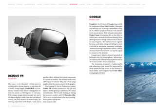 MOVEMENTS | purpose | augmented media | stories | context / targeting | service design | technology | ad break | retail | crowdsourcing | connected experiences | design | behaviour change | sbpf

Google
Project Loon
Google[x], the division of Google responsible
for audacious ideas like Google Glass and
self-driving cars, is taking a moonshot to help
the 4.5 billion people worldwide with limited
or no internet access. Well, not quite a moonshot.
Project Loon (Contagious 36), as the effort is
called, uses a network of balloons floating 20km
above ground to bring connectivity to hardto-reach regions. The balloons beam signals
between each other, rising and falling to move
via wind to maintain consistent coverage.
Antenna-bearing households within a 40km
diameter below the network can tap the signal
to connect to the internet.
Google says it plans to launch hundreds of
balloons into the stratosphere, following a
30-balloon pilot scheme bringing web access to
50 farmers in New Zealand this July.
The ‘economic prosperity, vitality, health
and education that would be improved by
those people having access to the internet is
incalculable,’ said Google[x] head Astro Teller.
www.google.com/loon

Oculus VR
Oculus Rift
After years – or is it decades? – of false starts in
virtual reality, the one headset to rule them all
is finally being forged. Oculus Rift is a lowlatency headset that allows videogamers to
enter the action, in 360 degrees, in real time.
With unique images shown to each eye and a
110-degree display (wider than one’s peripheral
vision), the Rift mimics a stereoscopic 3D
viewing experience with depth, scale and a
46 | most contagious 2013

	

parallax effect, without the typical constraints
of a screen or headset. The headset tracks even
subtle head movement. Plus, the whole setup
weighs about the same as a pair of ski goggles.
After raising $2.5m on Kickstarter, creator
Oculus VR recently announced the Rift will
support mobile gaming in addition to PC-based
virtual reality. ‘We’re really looking at hitting
the consumer market,’ said CEO Brendan Iribe.
‘We’re very excited about what we’re seeing.’
Soon, gamers will be too.
www.oculusvr.com

 