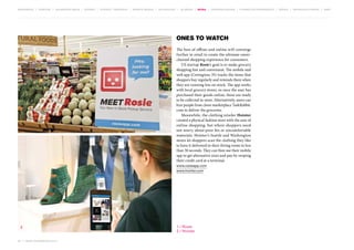 MOVEMENTS | purpose | augmented media | stories | context / targeting | service design | technology | ad break | retail | crowdsourcing | connected experiences | design | behaviour change | sbpf

Ones to watch
The best of offline and online will converge
further in retail to create the ultimate omni­
channel shopping experience for consumers.
US startup Rosie’s goal is to make grocery
shopping fast and convenient. The mobile and
web app (Contagious 35) tracks the items that
shoppers buy regularly and reminds them when
they are running low on stock. The app works
with local grocery stores, so once the user has
purchased their goods online, these are ready
to be collected in-store. Alternatively, users can
hire people from chore marketplace TaskRabbit.
com to deliver the groceries.
Meanwhile, the clothing retailer Hointer
created a physical fashion store with the ease of
online shopping, but where shoppers need
not worry about poor fits or uncomfortable
materials. Hointer’s Seattle and Washington
stores let shoppers scan the clothing they like
to have it delivered to their fitting room in less
than 30 seconds. They can then use their mobile
app to get alternative sizes and pay by swiping
their credit card at a terminal.

1

www.rosieapp.com
www.hointer.com

1 / Rosie
2 / Hointer

2
60 | most contagious 2013

	

 