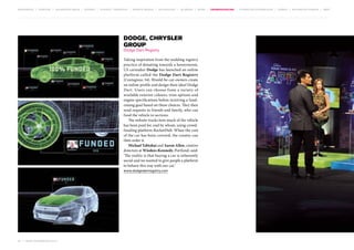 MOVEMENTS | purpose | augmented media | stories | context / targeting | service design | technology | ad break | retail | crowdsourcing | connected experiences | design | behaviour change | sbpf

Dodge, Chrysler
Group
Dodge Dart Registry

Taking inspiration from the wedding registry
practice of donating towards a honeymoon,
US carmaker Dodge has launched an online
platform called the Dodge Dart Registry
(Contagious 34). Would-be car-owners create
an online profile and design their ideal Dodge
Dart. Users can choose from a variety of
available exterior colours, trim options and
engine specifications before receiving a fundraising goal based on these choices. They then
send requests to friends and family, who can
fund the vehicle in sections.
The website tracks how much of the vehicle
has been paid for, and by whom, using crowdfunding platform RocketHub. When the cost
of the car has been covered, the creator can
then order it.
Michael Tabtabai and Aaron Allen, creative
directors at Wieden+Kennedy, Portland, said:
‘The reality is that buying a car is inherently
social and we wanted to give people a platform
to behave this way with our car.’
www.dodgedartregistry.com

64 | most contagious 2013

	

 