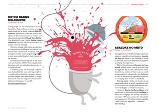 MOVEMENTS | purpose | augmented media | stories | context / targeting | service design | technology | ad break | retail | crowdsourcing | connected experiences | design | behaviour change | sbpf

Metro Trains
Melbourne
Dumb Ways To Die

‘Young people are not really afraid of hurting
themselves. They are, however, averse to having
people think they’re dumb’, observed McCann
Erickson, Melbourne, when we quizzed the
agency on the runaway success at Cannes and
other awards festivals of Dumb Ways To Die.
This delightfully cute PSA for Metro Trains
Melbourne has so far notched up more than 65
million views on YouTube.
The three-minute video shows a collection
of cartoon fools shuffling off this mortal coil
due to their various acts of idiocy, such as
setting fire to their hair, taking off their helmet
in outer space and selling both their kidneys on
the internet.
In addition to becoming one of the most
viral ads of all time, DWTD also changed dumb
behaviour, with rail-related accidents down by
21% year-on-year.
A mobile game for Android and iOS
launched earlier this year, allowing people to
virtually defend their private parts against
piranhas, remove forks from toasters, or simply
stand back from the edge of railway station
platforms (Contagious 34 and 35).
www.dumbwaystodie.com

Asazuke No Moto
Funfair in Your Mouth

Taking a leaf out of the Mary Poppins playbook,
Japanese vegetable seasoning sauce Asazuke
No Moto has taken on the challenge of trying
to persuade kids to eat vegetables by digitally
gamifying the experience.
The brilliantly named Funfair in Your
Mouth website takes kids on a virtual ride
through the sky or on a rollercoaster while,
thanks to the position of their head and mouth
being tracked via webcam, they are challenged
to catch as many virtual vegetables as they can
by chomping their mouths as they fly by.
Blurring digital with the real world, kids are
encouraged to hold up actual vegetables in front
of their webcam and are rewarded with a
fireworks display for every bite they take.
Created by Beacon/Leo Burnett Japan, with
production by interactive studio Birdman in
Tokyo, the campaign has already achieved an
impressive 130% sales increase for Asazuke No
Moto sauces, with 2.5 million virtual vegetables
– and 25,000 real vegetables – consumed.
www.mouth.jp

82 | most contagious 2013

	

 