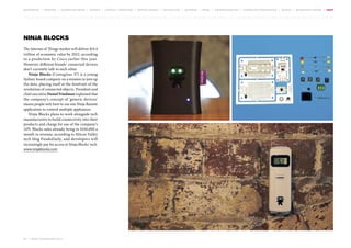 MOVEMENTS | purpose | augmented media | stories | context / targeting | service design | technology | ad break | retail | crowdsourcing | connected experiences | design | behaviour change | sbpf

Ninja Blocks
The Internet of Things market will deliver $14.4
trillion of economic value by 2022, according
to a prediction by Cisco earlier this year.
However, different brands’ connected devices
don’t currently talk to each other.
Ninja Blocks (Contagious 37) is a young
Sydney-based company on a mission to join up
the dots, placing itself at the forefront of the
revolution of connected objects. President and
chief executive Daniel Friedman explained that
the company’s concept of ‘generic devices’
means people only have to use one Ninja Remote
application to control multiple appliances.
Ninja Blocks plans to work alongside tech
manufacturers to build connectivity into their
products and charge for use of the company’s
API. Blocks sales already bring in $100,000 a
month in revenue, according to Silicon Valley
tech blog PandoDaily, and developers will
increasingly pay for access to Ninja Blocks’ tech.
www.ninjablocks.com

87 | most contagious 2013

	

 