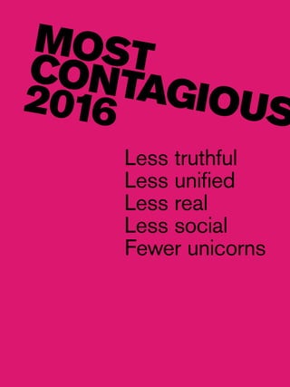 Most Contagious 2016 /
Less truthful
Less unified
Less real
Less social
Fewer unicorns
MOSTCONTAGIOUS2016
 