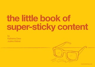 the little book of
super-sticky content
by
Katherine Drew
Justine Webse




                  mostcontentious.com
 