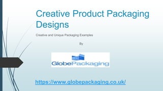 Creative Product Packaging
Designs
Creative and Unique Packaging Examples
By
https://www.globepackaging.co.uk/
 