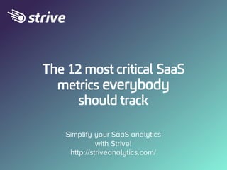 The 12 most critical SaaS
metrics everybody
should track
Simplify your SaaS analytics
with Strive!
http://striveanalytics.com/
 
