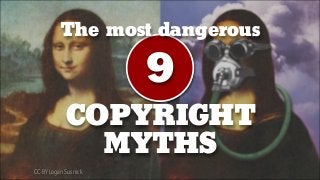 The most dangerous
9
COPYRIGHT
MYTHS
CC-BY Logan Susnick
 