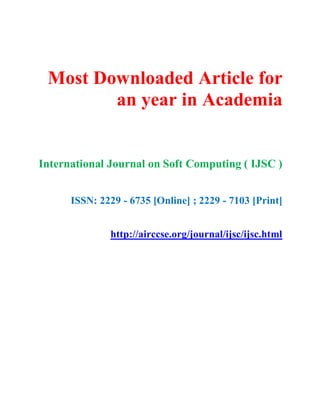 Most Downloaded Article for
an year in Academia
International Journal on Soft Computing ( IJSC )
ISSN: 2229 - 6735 [Online] ; 2229 - 7103 [Print]
http://airccse.org/journal/ijsc/ijsc.html
 