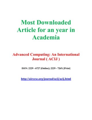 Most Downloaded
Article for an year in
Academia
Advanced Computing: An International
Journal ( ACIJ )
ISSN: 2229 - 6727 [Online]; 2229 - 726X [Print]
http://airccse.org/journal/acij/acij.html
 