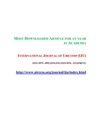MOST DOWNLOADED ARTICLE FOR AN YEAR
IN ACADEMIA
INTERNATIONAL JOURNAL OF UBICOMP (IJU)
ISSN: 0975 - 8992 (ONLINE) ISSN 0976 - 2213(PRINT)
http://www.airccse.org/journal/iju/index.html
 