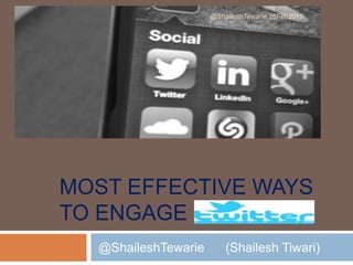 MOST EFFECTIVE WAYS
TO ENGAGE ON
@ShaileshTewarie (Shailesh Tiwari)
@ShaileshTewarie 28Feb2015
 
