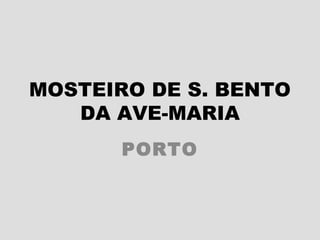 MOSTEIRO DE S. BENTO
   DA AVE-MARIA
       PORTO
 