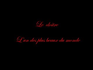 Le cloître 
L’un des plus beaux du monde 
 