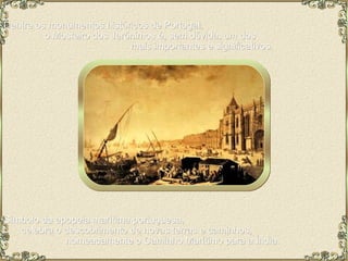 Dentre os monumentos históricos de Portugal,  o Mosteiro dos Jerónimos é, sem dúvida, um dos  mais importantes e significativos.  Símbolo da epopeia marítima portuguesa,  celebra o descobrimento de novas terras e caminhos,  nomeadamente o Caminho Marítimo para a Índia.  