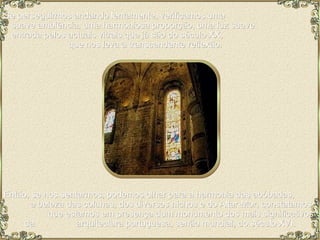 Se perseguirmos andando lentamente, verificamos uma  suave ambiência, uma harmoniosa proporção, uma luz suave  entrada pelos actuais vitrais que já são do século XX,  que nos leva à transcendente reflexão.  Então, se nos sentarmos, podemos olhar para a harmonia das abóbadas,  a beleza das colunas, dos diversos nichos e do Altar-Mor, constatamos  que estamos em presença dum monumento dos mais significativos da  arquitectura portuguesa, senão mundial, do século XVI. 