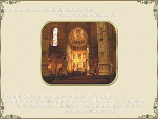 Todo este conjunto teria sido iniciado em 1587  e concluído já no século XVII. Finalmente, salienta-se a ausência de alusões fúnebres,  porquanto o próprio edifício, que ao fim e ao cabo, constitui o mausoléu,  foi concebido para simbolizar a superação e anulação da morte  perante os valores da vida. 