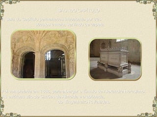 SALA DO CAPÍTULO A Sala do Capítulo permaneceu inacabada por três  séculos e meio, servindo de capela.  Foi completada em 1886, para albergar o túmulo de Alexandre Herculano.  As estátuas são de Simões de Almeida e a abóbada,  do  Engenheiro R.Valadas.  